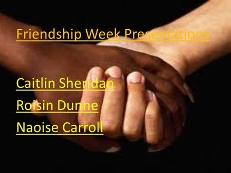 Friendship Week Presentations Caitlin Sheridan Roisin Dunne Naoise Carroll.