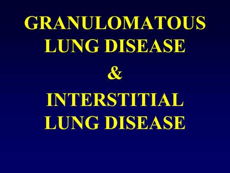 GRANULOMATOUS LUNG DISEASE & INTERSTITIAL LUNG DISEASE.