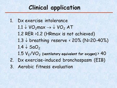 Clinical application 1.Dx exercise intolerance 1.1  VO 2 max   VO 2 AT 1.2 RER >1.2 (HRmax is not achieved) 1.3  breathing reserve < 20% (N=20-40%)