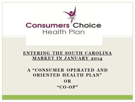 ENTERING THE SOUTH CAROLINA MARKET IN JANUARY 2014 A “CONSUMER OPERATED AND ORIENTED HEALTH PLAN” OR “CO-OP” 1.