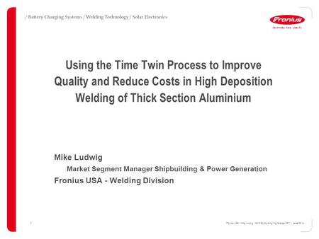 Using the Time Twin Process to Improve Quality and Reduce Costs in High Deposition Welding of Thick Section Aluminium Mike Ludwig Market Segment Manager.