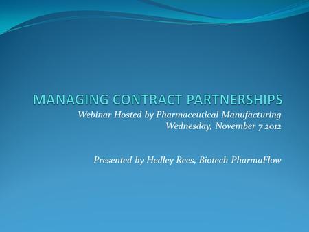 Webinar Hosted by Pharmaceutical Manufacturing Wednesday, November 7 2012 Presented by Hedley Rees, Biotech PharmaFlow.
