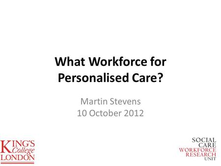What Workforce for Personalised Care? Martin Stevens 10 October 2012.
