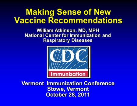 Making Sense of New Vaccine Recommendations Vermont Immunization Conference Stowe, Vermont October 28, 2011 Vermont Immunization Conference Stowe, Vermont.