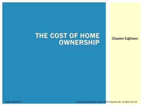 THE COST OF HOME OWNERSHIP Chapter Eighteen Copyright © 2014 by The McGraw-Hill Companies, Inc. All rights reserved.McGraw-Hill/Irwin.