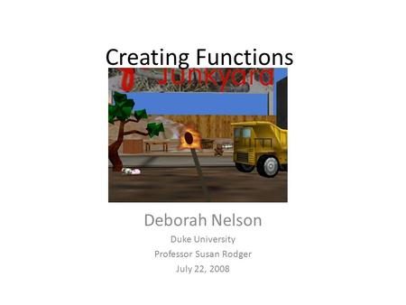 Creating Functions Deborah Nelson Duke University Professor Susan Rodger July 22, 2008.