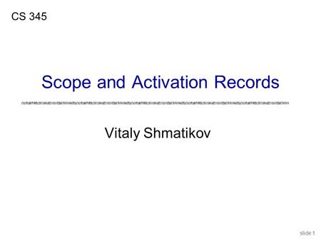 Slide 1 Vitaly Shmatikov CS 345 Scope and Activation Records.