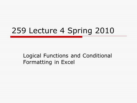 259 Lecture 4 Spring 2010 Logical Functions and Conditional Formatting in Excel.