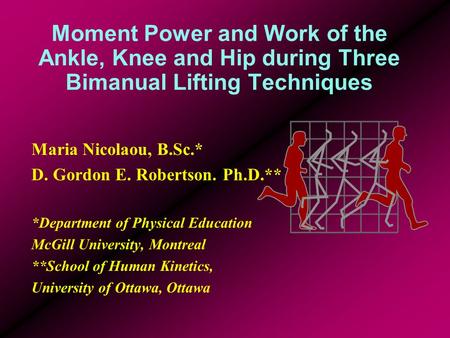 Moment Power and Work of the Ankle, Knee and Hip during Three Bimanual Lifting Techniques Maria Nicolaou, B.Sc.* D. Gordon E. Robertson. Ph.D.** *Department.