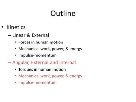 Outline Kinetics – Linear & External Forces in human motion Mechanical work, power, & energy Impulse-momentum – Angular, External and Internal Torques.