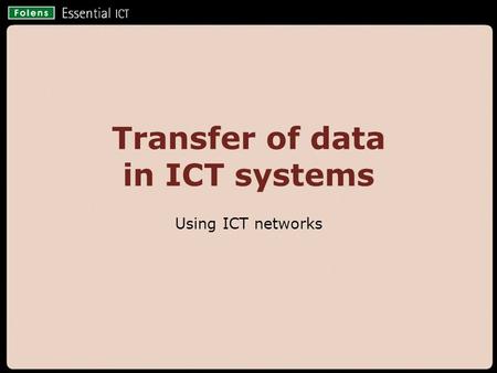 © Folens 2008 Transfer of data in ICT systems Using ICT networks.