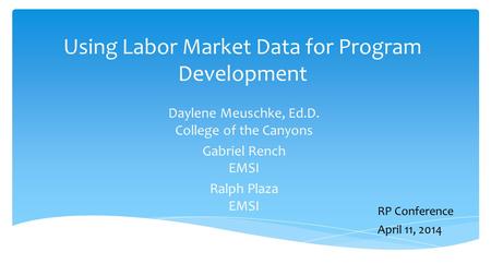 Using Labor Market Data for Program Development Daylene Meuschke, Ed.D. College of the Canyons Gabriel Rench EMSI Ralph Plaza EMSI RP Conference April.