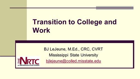 Transition to College and Work BJ LeJeune, M.Ed., CRC, CVRT Mississippi State University