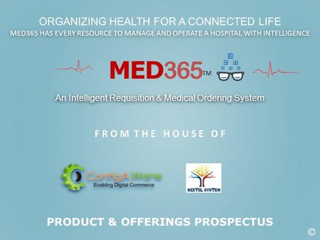 MED 365 TM An Intelligent Requisition & Medical Ordering System F R O M T H E H O U S E O F ORGANIZING HEALTH FOR A CONNECTED LIFE PRODUCT & OFFERINGS.