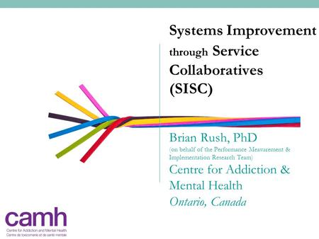 Systems Improvement through Service Collaboratives (SISC) Brian Rush, PhD (on behalf of the Performance Measurement & Implementation Research Team)