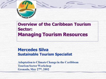 Overview of the Caribbean Tourism Sector: Managing Tourism Resources Mercedes Silva Sustainable Tourism Specialist Adaptation to Climate Change in the.