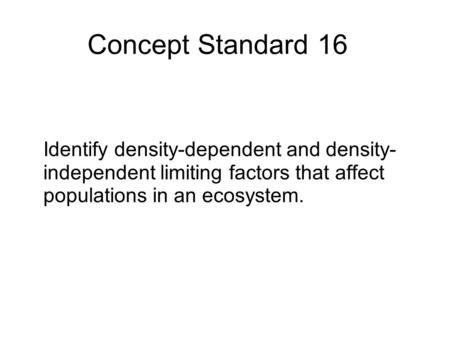 Concept Standard 16 Identify density-dependent and density-independent limiting factors that affect populations in an ecosystem.