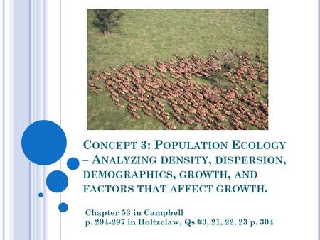 C ONCEPT 3: P OPULATION E COLOGY – A NALYZING DENSITY, DISPERSION, DEMOGRAPHICS, GROWTH, AND FACTORS THAT AFFECT GROWTH. Chapter 53 in Campbell p. 294-297.