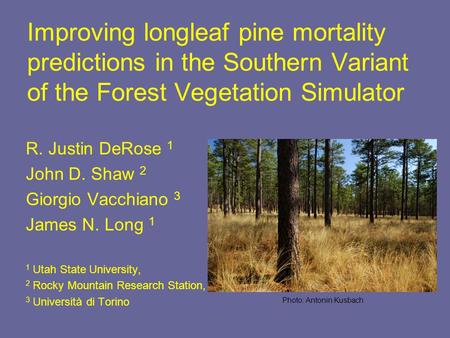 Improving longleaf pine mortality predictions in the Southern Variant of the Forest Vegetation Simulator R. Justin DeRose 1 John D. Shaw 2 Giorgio Vacchiano.