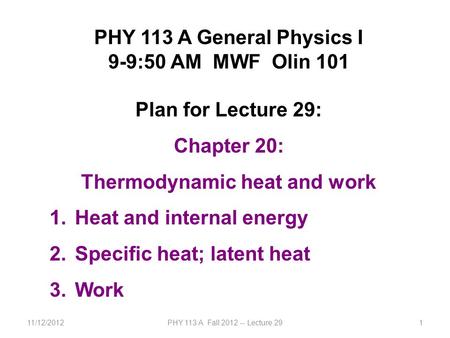 11/12/2012PHY 113 A Fall 2012 -- Lecture 291 PHY 113 A General Physics I 9-9:50 AM MWF Olin 101 Plan for Lecture 29: Chapter 20: Thermodynamic heat and.