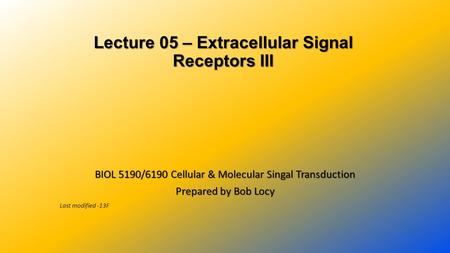 Lecture 05 – Extracellular Signal Receptors III Lecture 05 – Extracellular Signal Receptors III BIOL 5190/6190 Cellular & Molecular Singal Transduction.