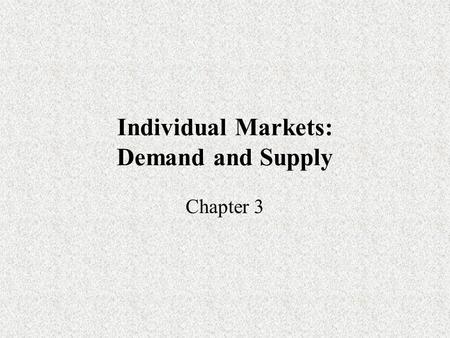 Individual Markets: Demand and Supply Chapter 3. Combining Demand and Supply All markets have both demand and supply operating simultaneously. Therefore.