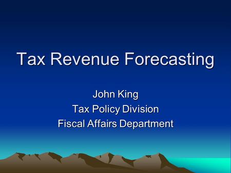 Tax Revenue Forecasting John King Tax Policy Division Fiscal Affairs Department.