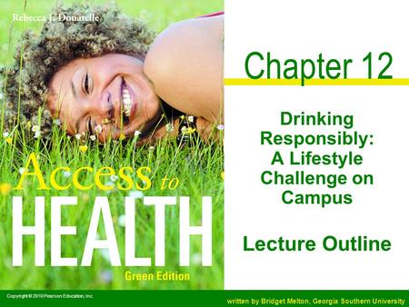 Copyright © 2010 Pearson Education, Inc. written by Bridget Melton, Georgia Southern University Lecture Outline Chapter 12 Drinking Responsibly: A Lifestyle.