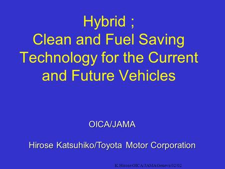 K.Hirose OICA/JAMA Geneva 02/02 Hybrid ; Clean and Fuel Saving Technology for the Current and Future Vehicles OICA/JAMA Hirose Katsuhiko/Toyota Motor.