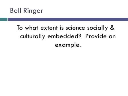 Bell Ringer To what extent is science socially & culturally embedded? Provide an example.
