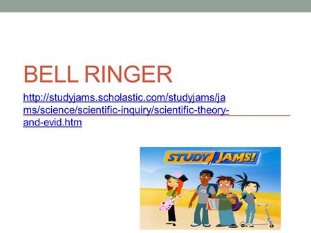 Bell Ringer http://studyjams.scholastic.com/studyjams/jams/science/scientific-inquiry/scientific-theory-and-evid.htm.