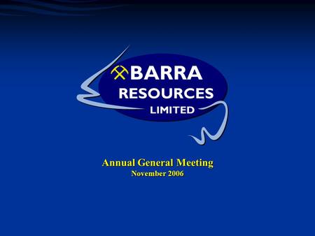 1 Annual General Meeting November 2006. 2 What we’ve done Where we are Barra Resources Ltd The Year in Summary  High Grade Wahloo Shoot discovered at.