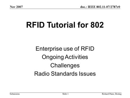 Nov 2007 Richard Paine, BoeingSlide 1 doc.: IEEE 802.11-07/2787r0 Submission RFID Tutorial for 802 Enterprise use of RFID Ongoing Activities Challenges.