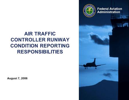 August 7, 2006 Federal Aviation Administration AIR TRAFFIC CONTROLLER RUNWAY CONDITION REPORTING RESPONSIBILITIES.
