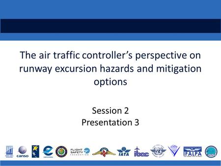 The air traffic controller’s perspective on runway excursion hazards and mitigation options Session 2 Presentation 3.