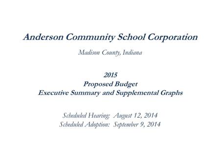 Anderson Community School Corporation Madison County, Indiana 2015 Proposed Budget Executive Summary and Supplemental Graphs Scheduled Hearing: August.