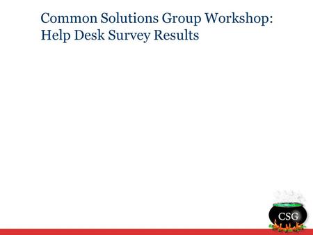 Common Solutions Group Workshop: Help Desk Survey Results.