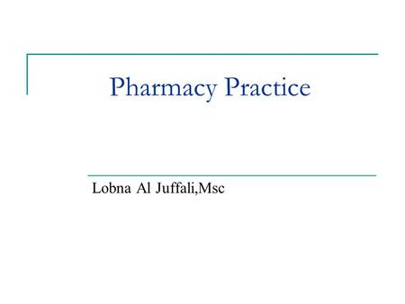 Pharmacy Practice Lobna Al Juffali,Msc. What we as pharmacist believe our profession to be determines what it is Wendell T.Hill,Jr.