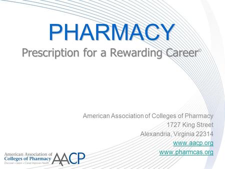 PHARMACY Prescription for a Rewarding Career PHARMACY Prescription for a Rewarding Career © American Association of Colleges of Pharmacy 1727 King Street.