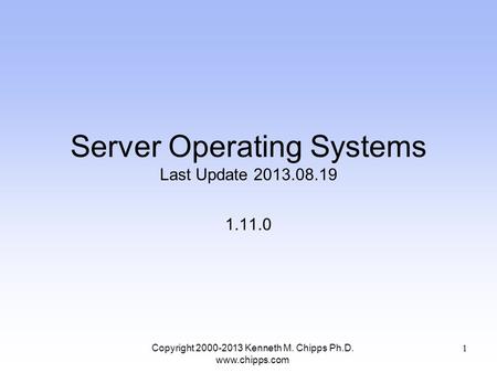 Server Operating Systems Last Update 2013.08.19 1.11.0 Copyright 2000-2013 Kenneth M. Chipps Ph.D. www.chipps.com 1.