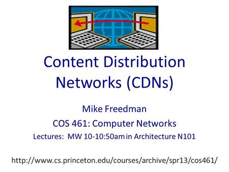 Content Distribution Networks (CDNs) Mike Freedman COS 461: Computer Networks Lectures: MW 10-10:50am in Architecture N101