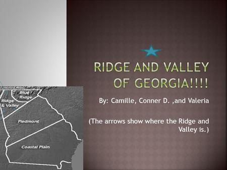 By: Camille, Conner D.,and Valeria (The arrows show where the Ridge and Valley is.)