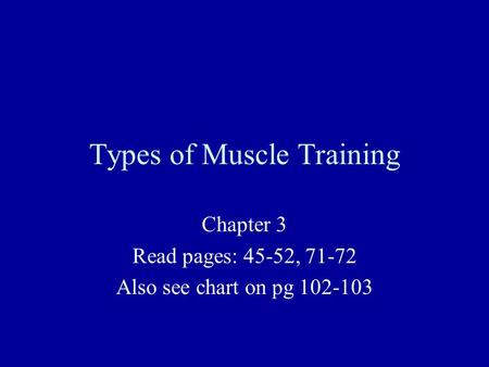 Types of Muscle Training Chapter 3 Read pages: 45-52, 71-72 Also see chart on pg 102-103.