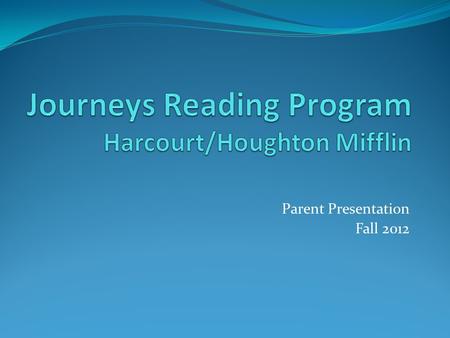 Parent Presentation Fall 2012. Journeys Core Reading Program Research-based, systematic instruction Consistent curriculum grades K through 6 Focuses.