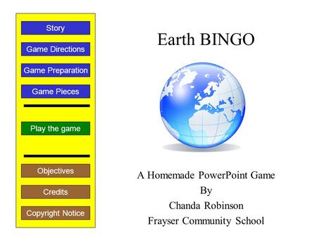 Earth BINGO A Homemade PowerPoint Game By Chanda Robinson Frayser Community School Play the game Game Directions Story Credits Copyright Notice Game Preparation.
