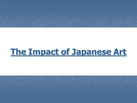 The Impact of Japanese Art. The Influence of Japanese Art on the West “In a way all my work is founded on Japanese art….” - Vincent Van Gogh.