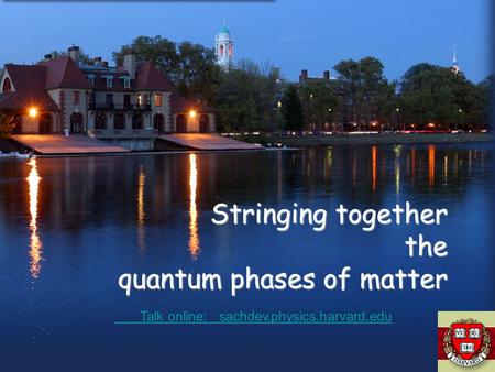 Stringing together the quantum phases of matter Talk online: sachdev.physics.harvard.edu Talk online: sachdev.physics.harvard.edu.