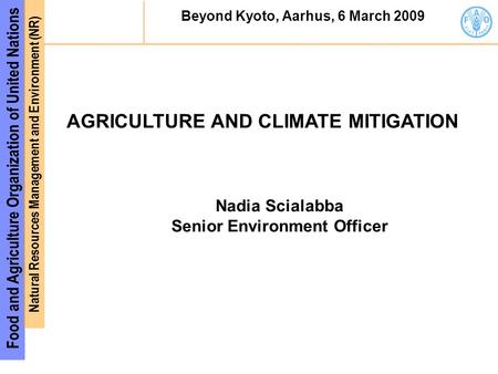 Food and Agriculture Organization of United Nations Natural Resources Management and Environment (NR) Beyond Kyoto, Aarhus, 6 March 2009 AGRICULTURE AND.