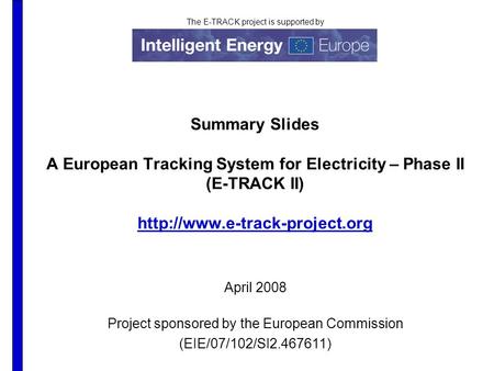 The E-TRACK project is supported by Summary Slides A European Tracking System for Electricity – Phase II (E-TRACK II)  April.