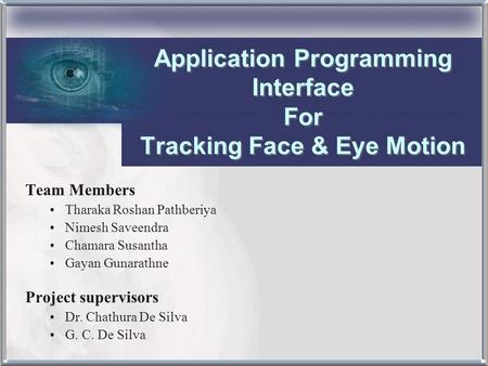 Application Programming Interface For Tracking Face & Eye Motion Team Members Tharaka Roshan Pathberiya Nimesh Saveendra Chamara Susantha Gayan Gunarathne.